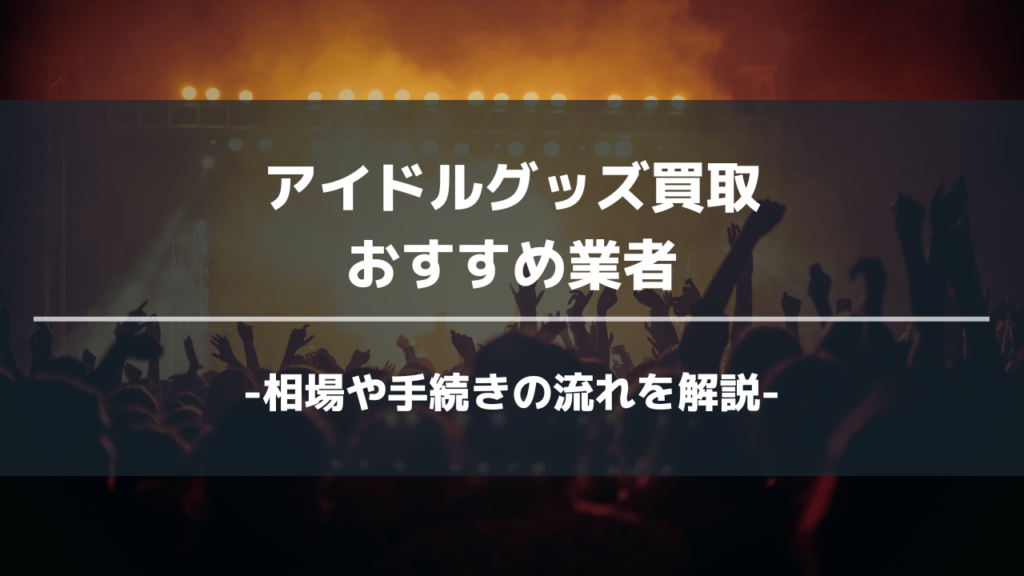 アイドルグッズ買取おすすめ