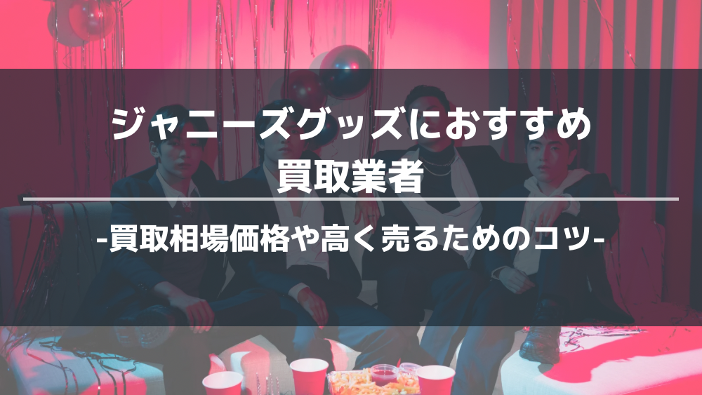 ジャニーズグッズ　買取業者　おすすめ