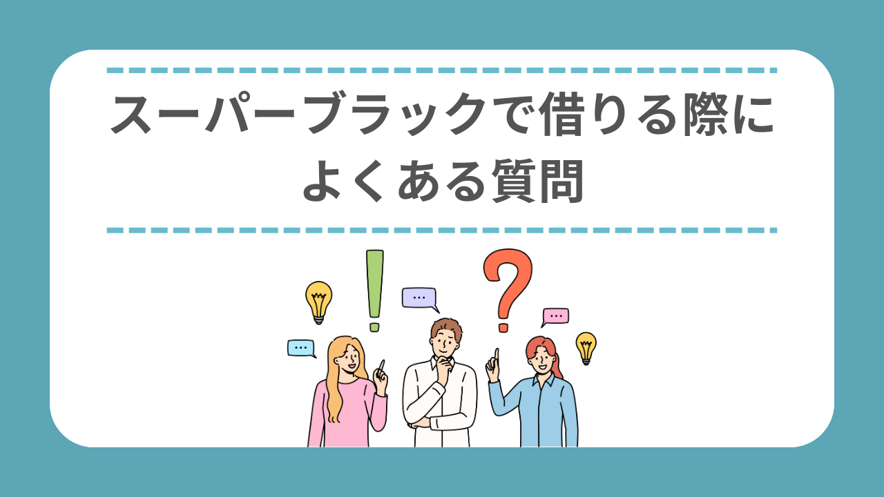 スーパーブラックで借りる際によくある質問