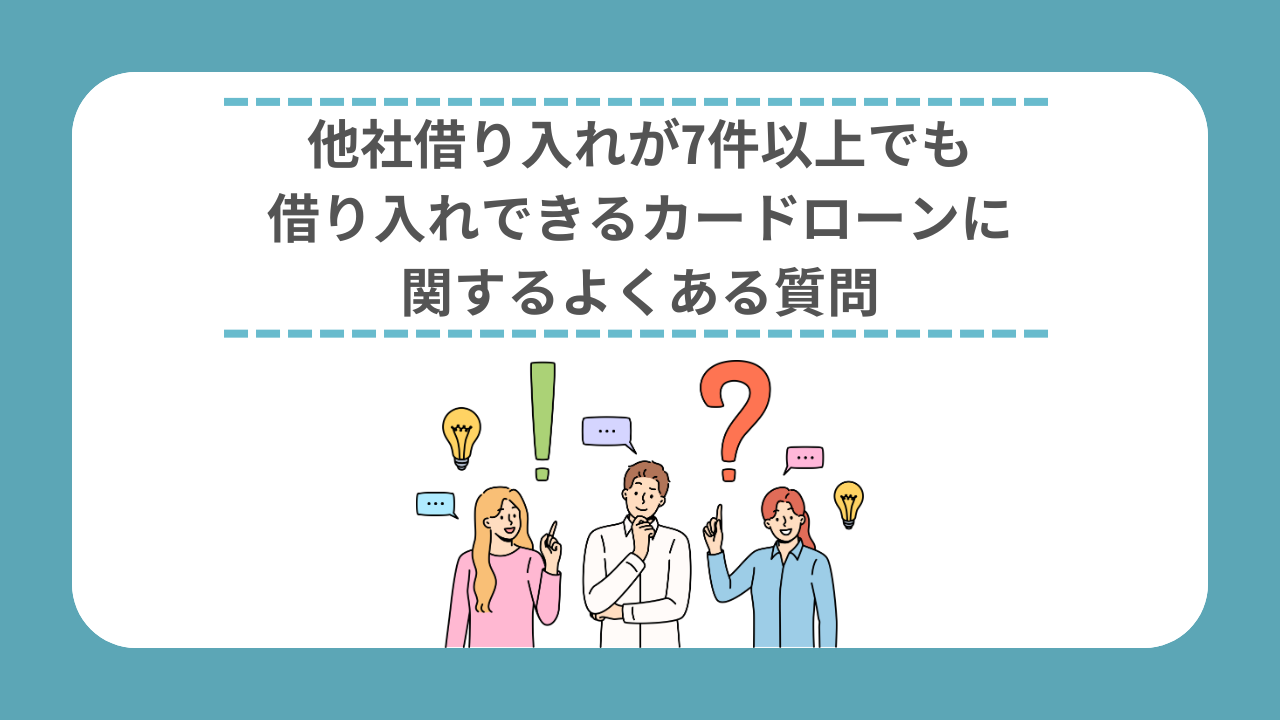 他社借り入れが7件以上でも借り入れできるカードローンに関するよくある質問