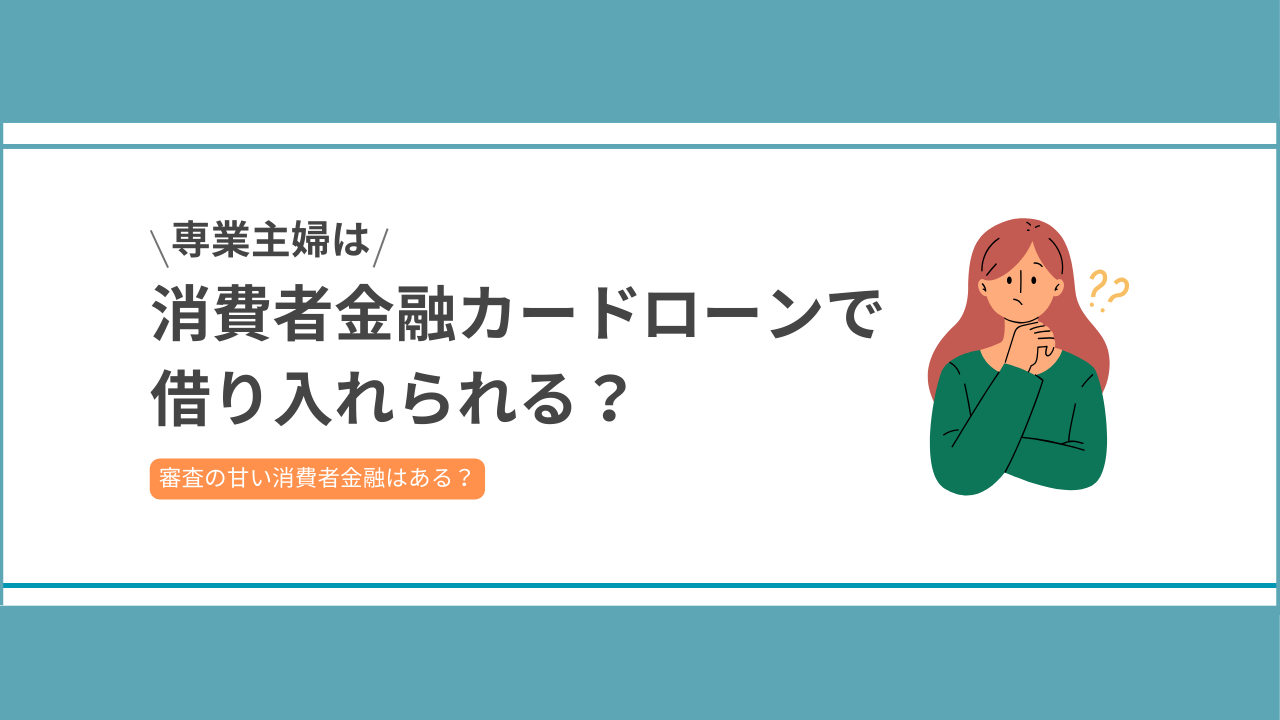 専業主婦は消費者金融カードローンで借り入れられるか