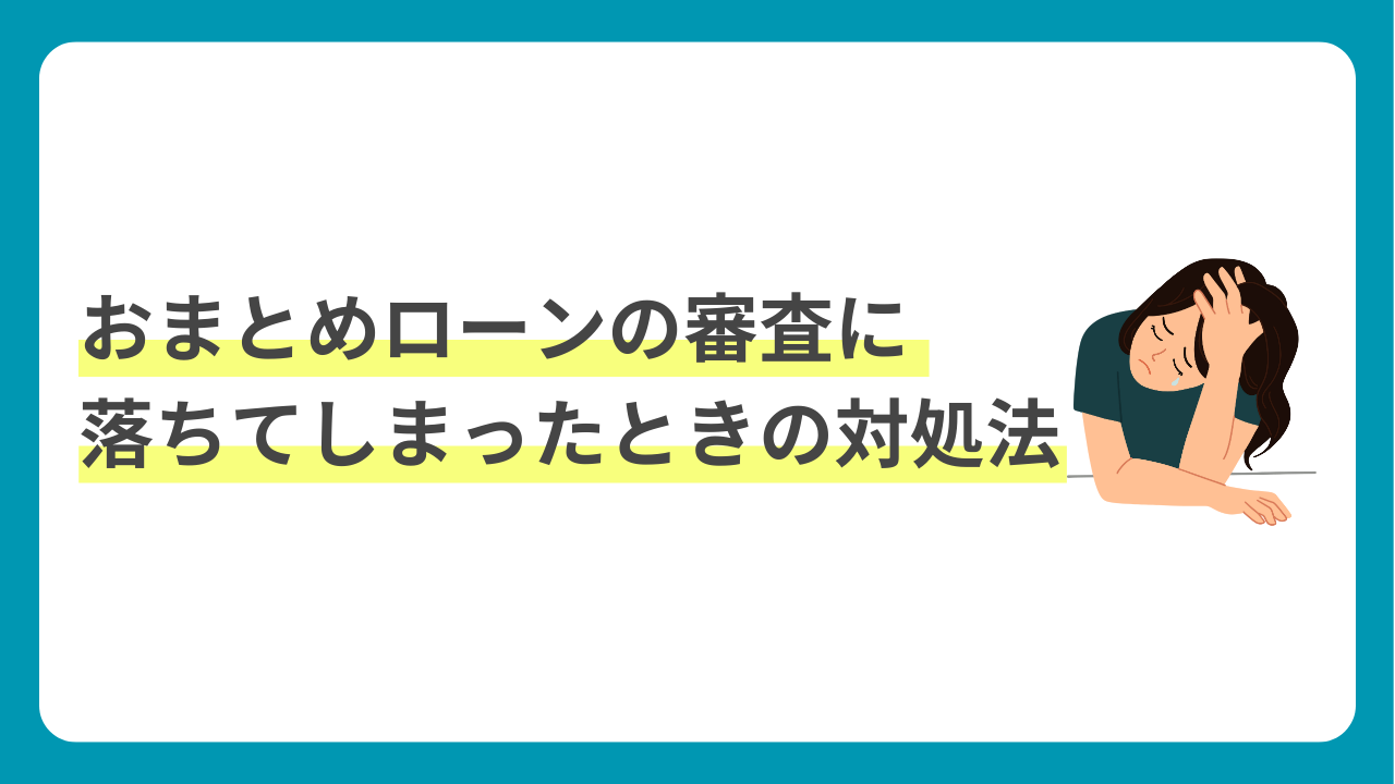 おまとめローンの審査に落ちてしまったときの対処法