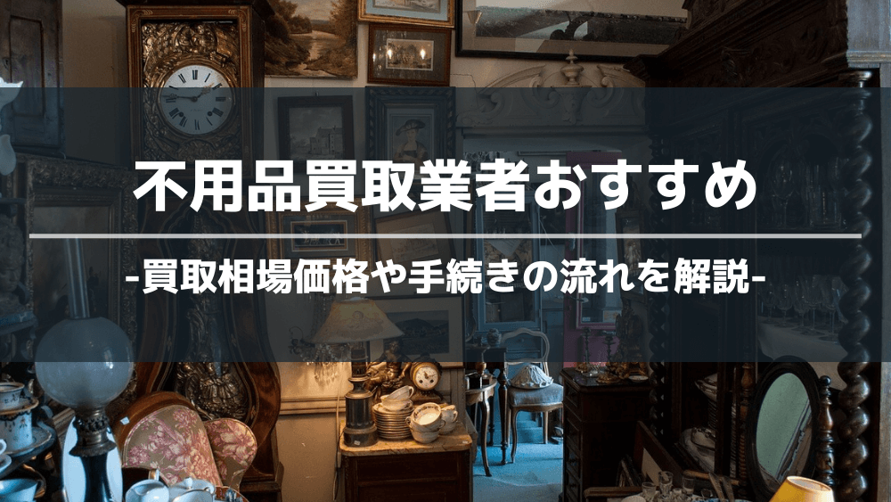 2024年最新】不用品買取におすすめの業者18選！買取相場や手続き ...