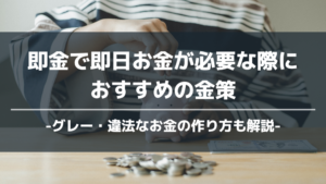 即金で即日お金が必要な際におすすめの金策10選！グレー・違法なお金の作り方も解説