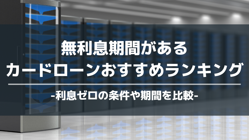 無利息期間があるカードローンおすすめランキング