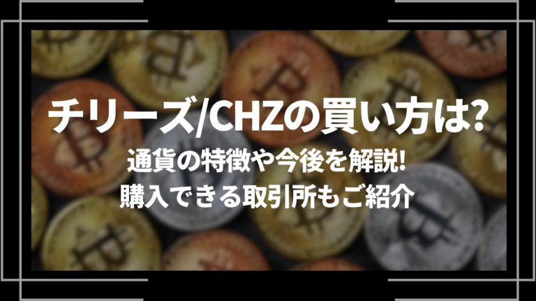 チリーズ/CHZの買い方は？通貨の特徴や今後を解説！購入できる