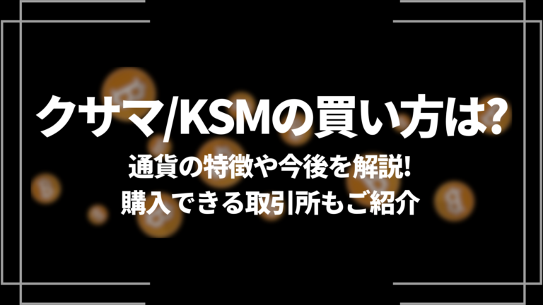 クサマ/KSMの買い方は？通貨の特徴や今後を解説！購入できる取引所もご