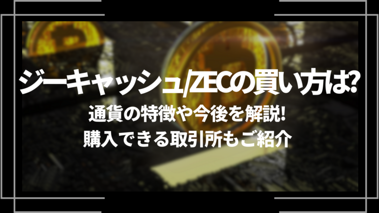 ジーキャッシュ/ZECの買い方は？通貨の特徴や今後を解説！購入できる 