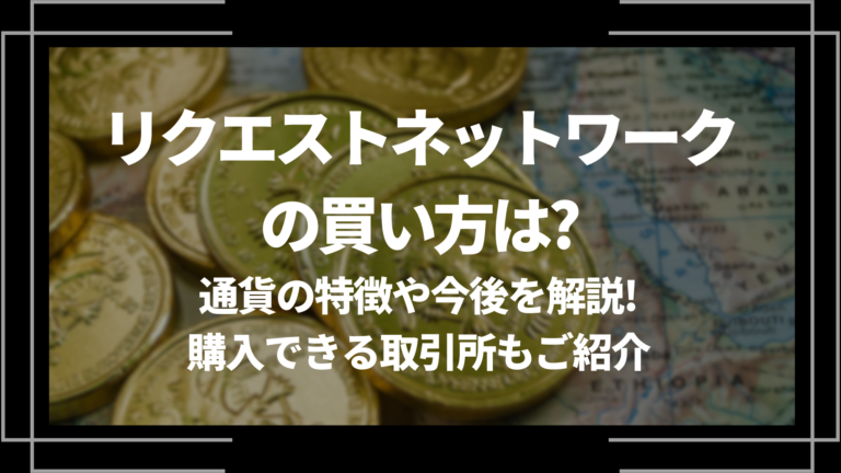 リクエストネットワーク/REQの買い方は？通貨の特徴や今後を解説！購入