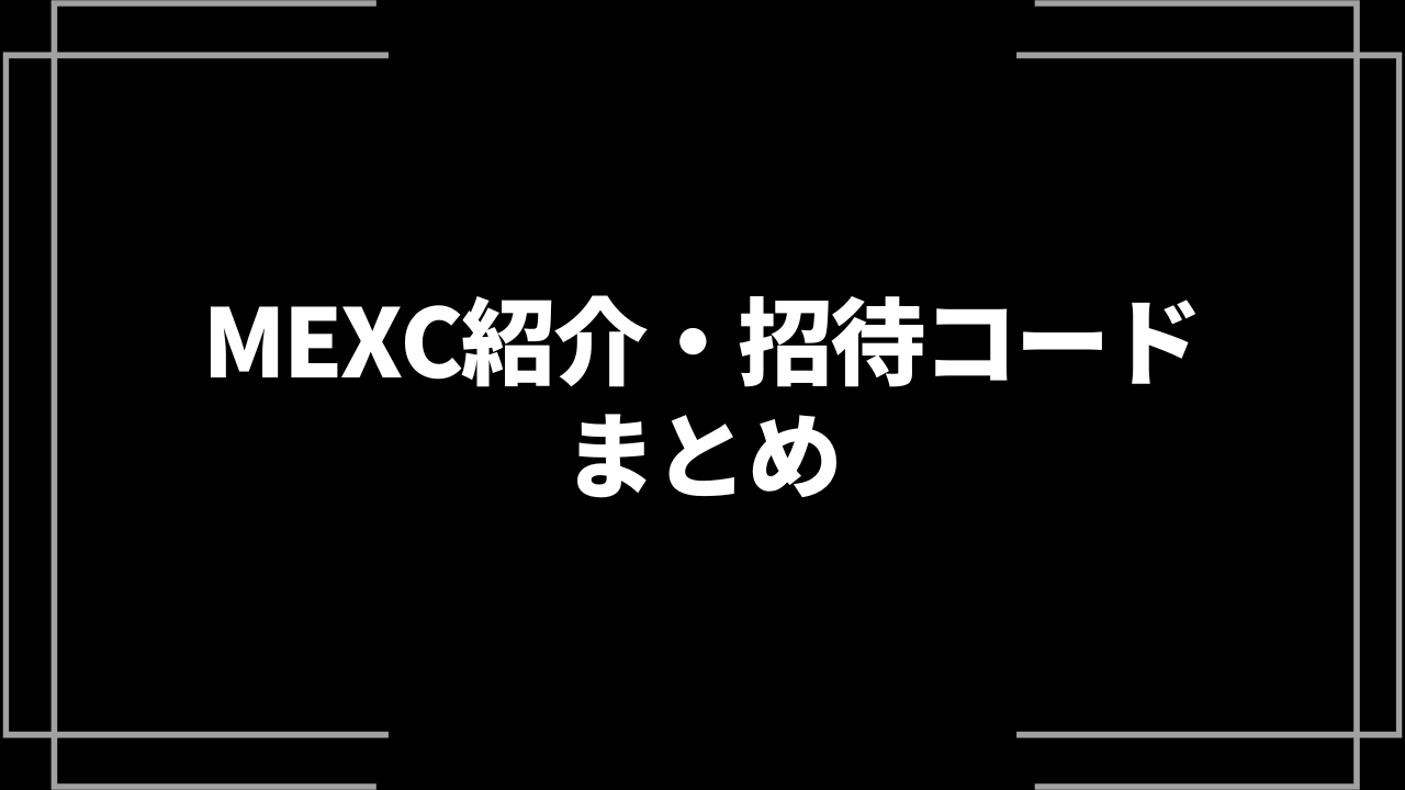 MEXC(メックスシー)の紹介・招待コードはどこ？特典やキャンペーン情報を紹介！│LIFE TREND