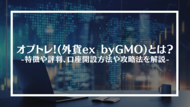オプトレ!(外貨ex byGMO)とは？特徴や評判、口座開設方法や攻略法を解説