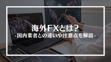 海外FXとは？メリットやデメリット、国内業者との違いや注意点を解説