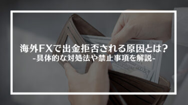 海外FXで出金拒否される原因とは？具体的な対処法や禁止事項を解説