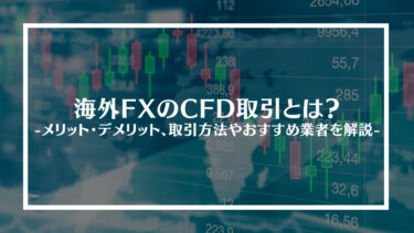 海外FXのCFD取引とは？メリット・デメリット、取引方法やおすすめ業者を解説