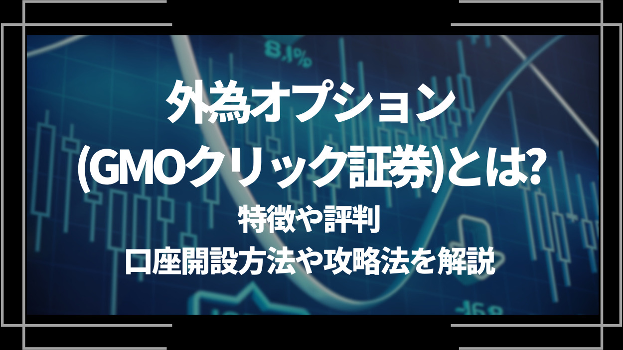 外為オプション(GMOクリック証券)とは？特徴や評判、口座開設方法や攻略法を解説