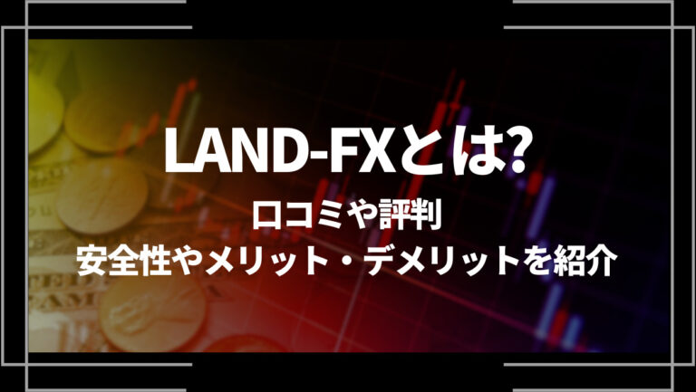 LAND-FX(ランドエフエックス)とは？口コミや評判、安全性やメリット・デメリットを紹介