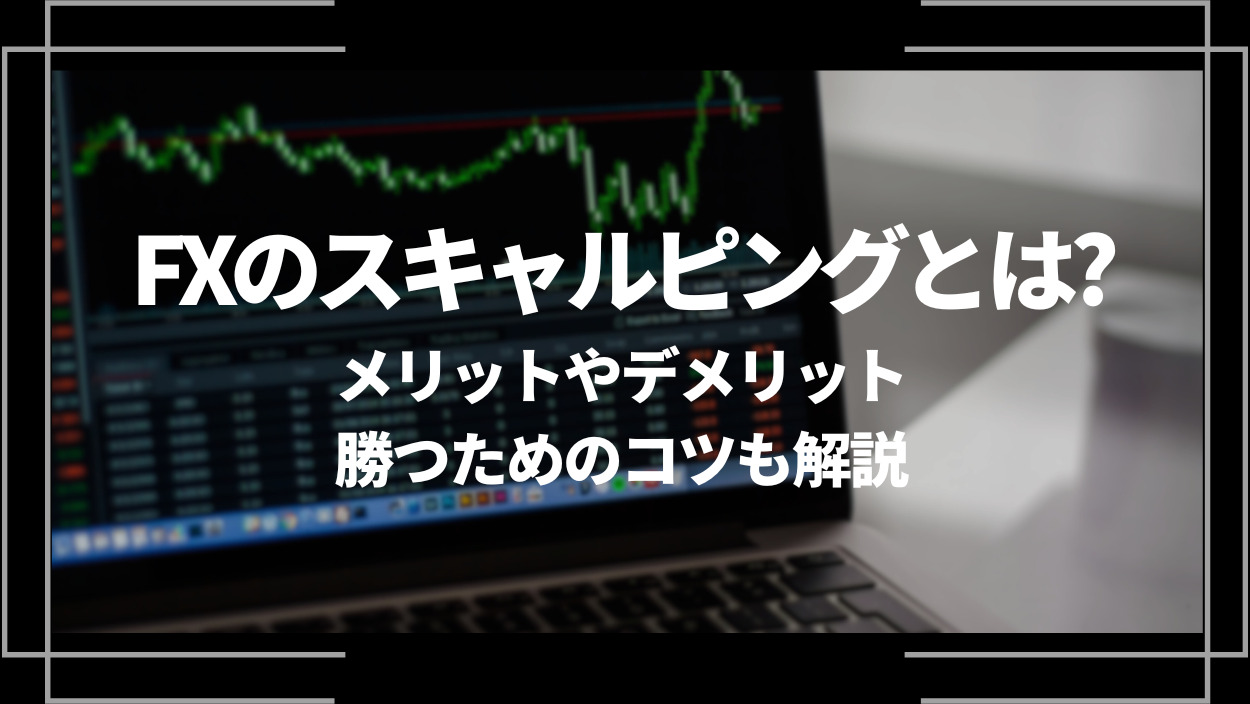 FXのスキャルピングとは？メリットやデメリット、他の手法との違いや勝つためのコツも解説